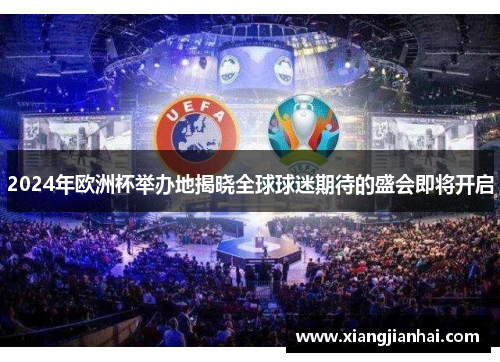 2024年欧洲杯举办地揭晓全球球迷期待的盛会即将开启